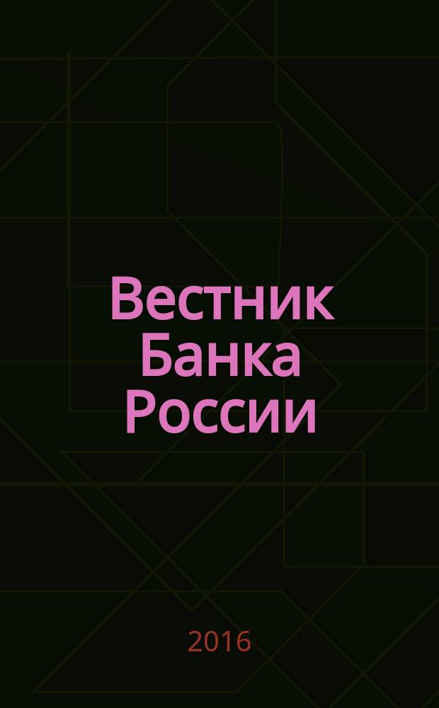Вестник Банка России : Оператив. информ. Центр. банка Рос. Федерации. 2016, № 44 (1762)