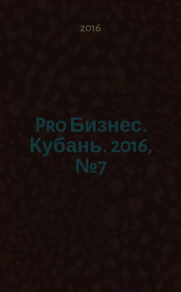 Pro Бизнес. Кубань. 2016, № 7 (7)