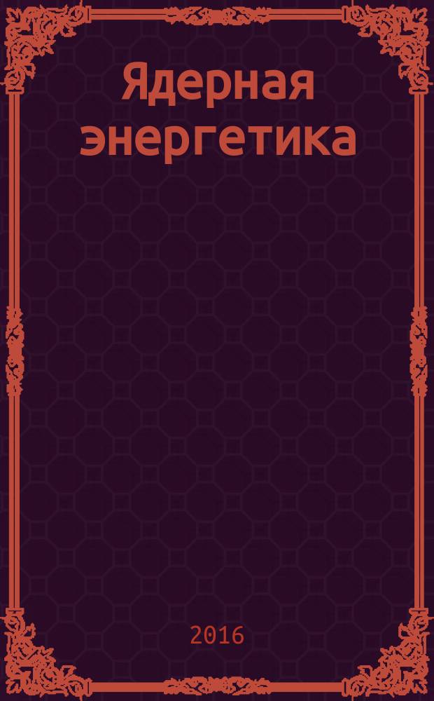 Ядерная энергетика : Науч.-техн. журн. 2016, № 1