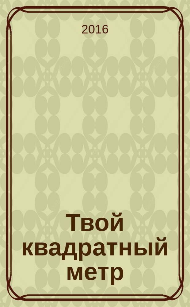 Твой квадратный метр : недвижимость, благоустройство. дизайн. 2016, № 2 (12)