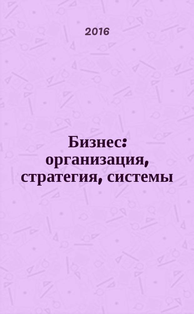 Бизнес: организация, стратегия, системы : Журн. изд-ва "Бизнес компьютер" об упр. успеш. бизнесом. 2016, № 5 (218)