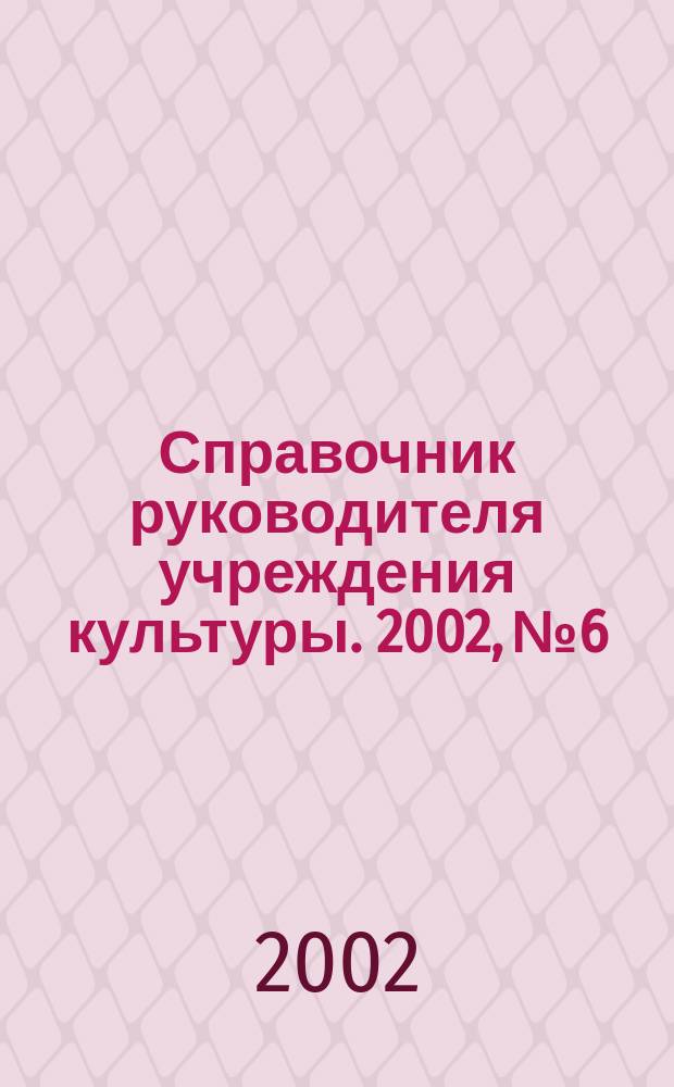 Справочник руководителя учреждения культуры. 2002, № 6