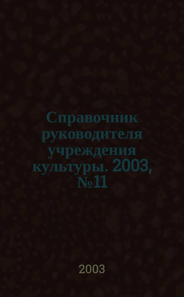 Справочник руководителя учреждения культуры. 2003, № 11