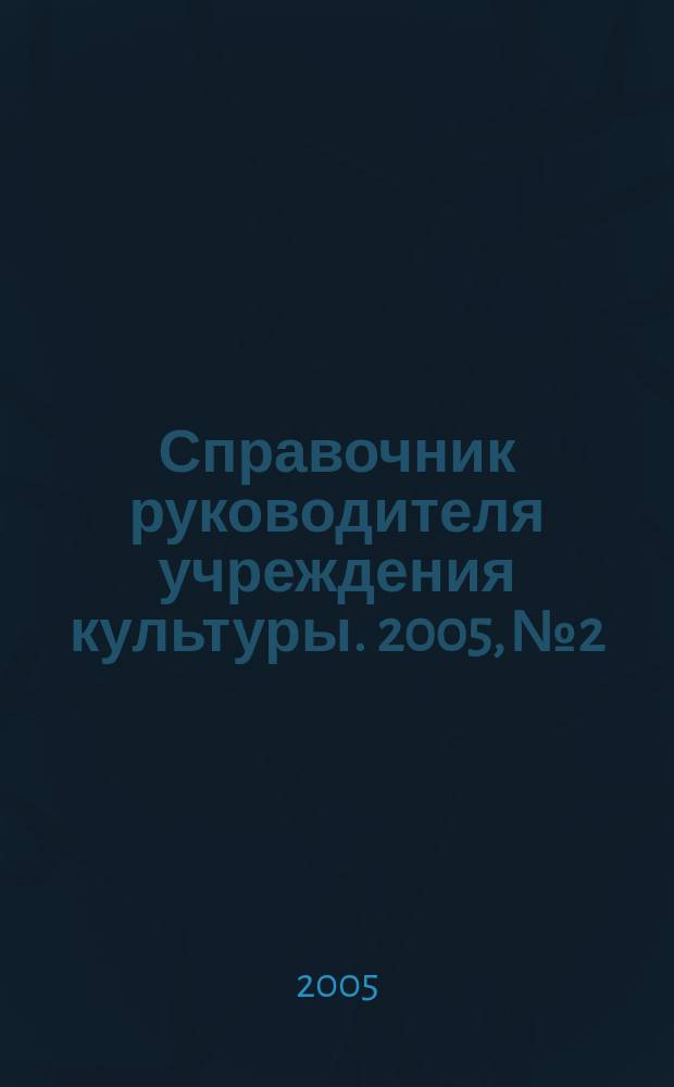 Справочник руководителя учреждения культуры. 2005, № 2