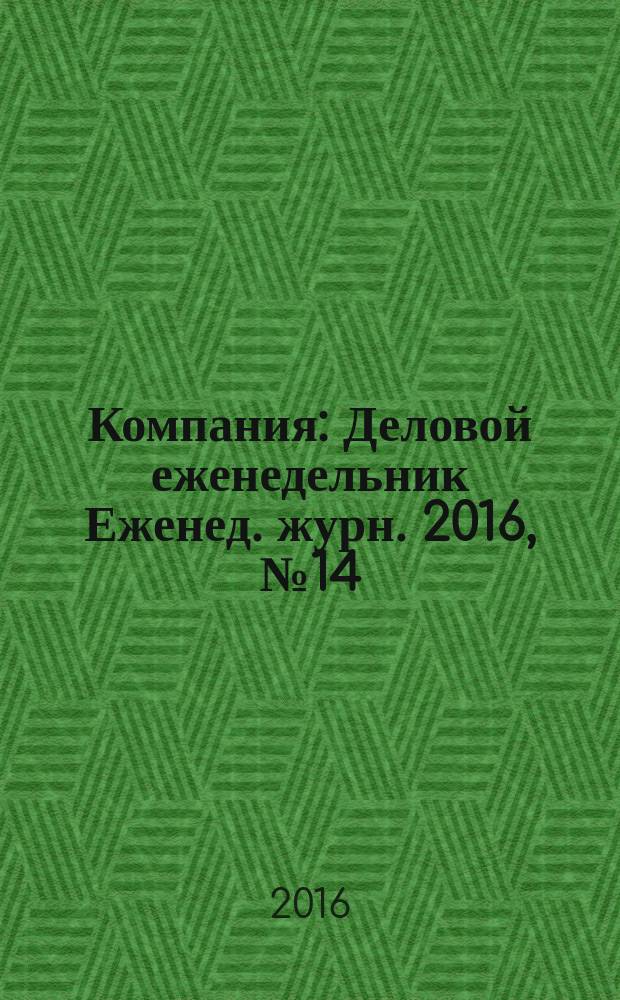 Компания : Деловой еженедельник Еженед. журн. 2016, № 14 (889)
