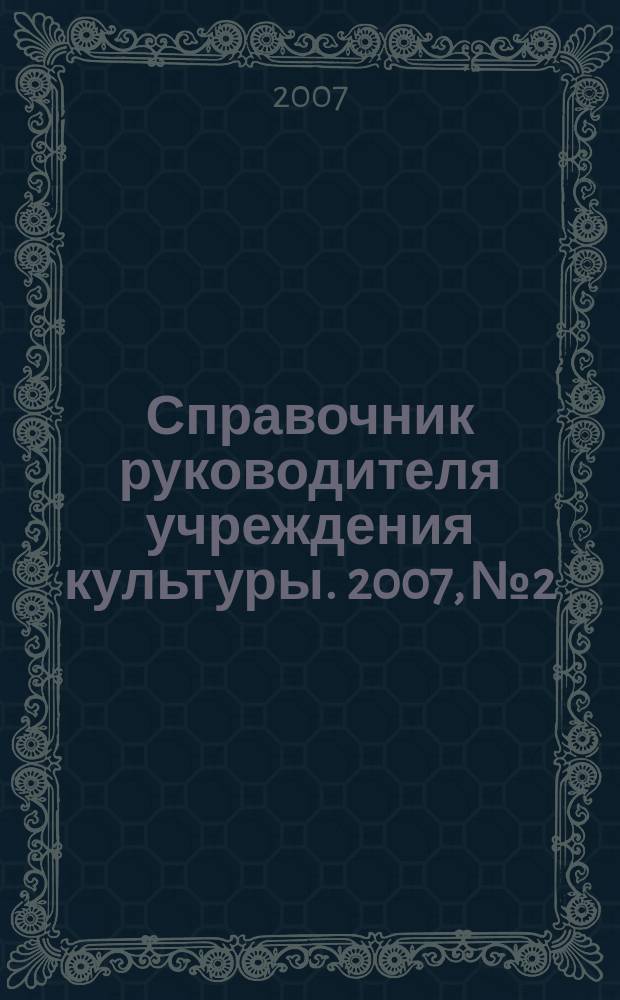 Справочник руководителя учреждения культуры. 2007, № 2