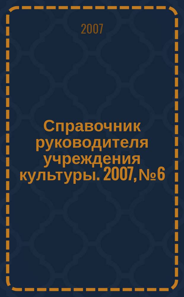 Справочник руководителя учреждения культуры. 2007, № 6