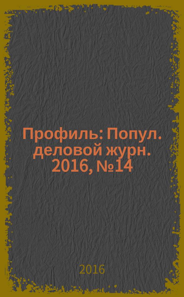 Профиль : Попул. деловой журн. 2016, № 14 (949)