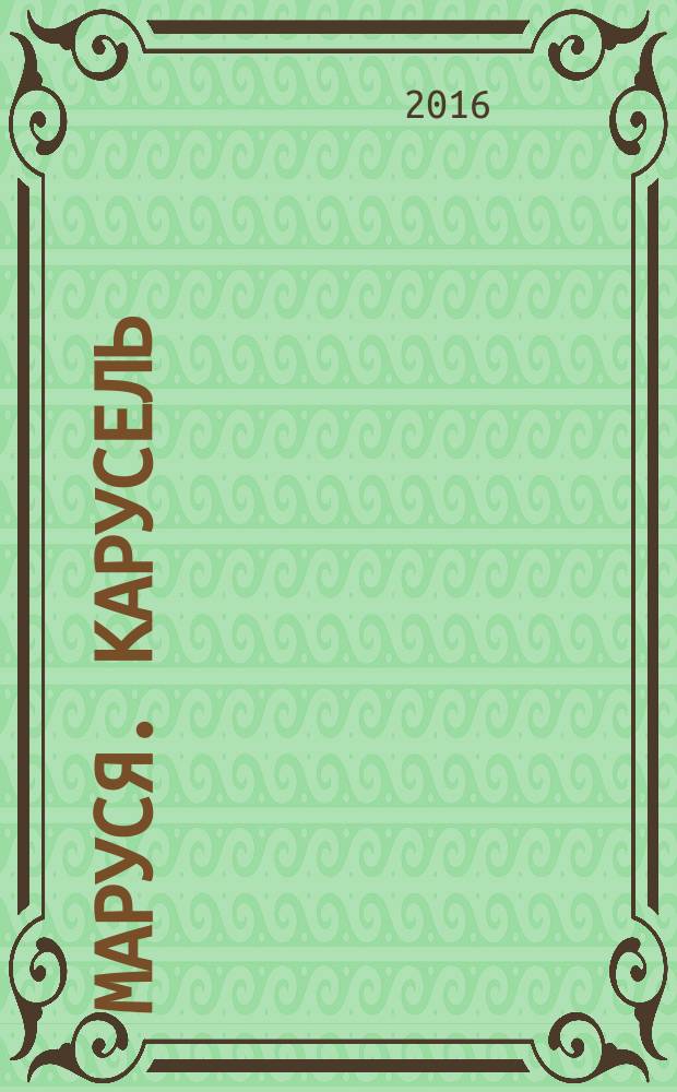 Маруся. Карусель : Ил. журн. для девочек. 2016, № 5 (277)