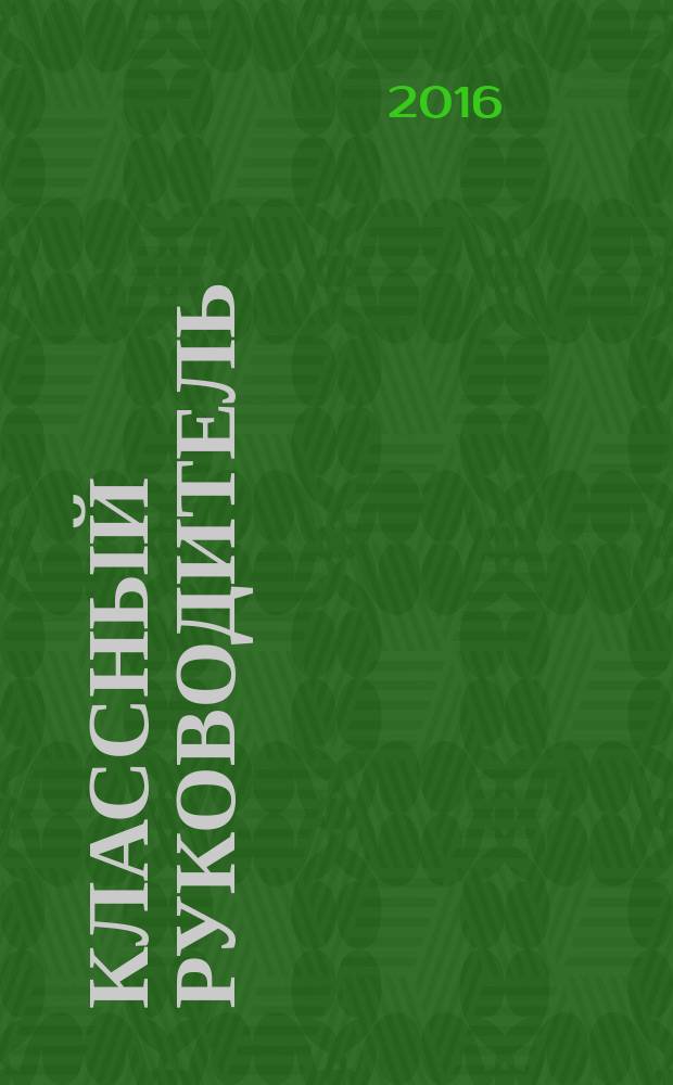 Классный руководитель : Науч.-метод. журн. Для заместителей директоров по воспит. работе, клас. руководителей и кураторов, учителей нач. шк. 2016, № 3