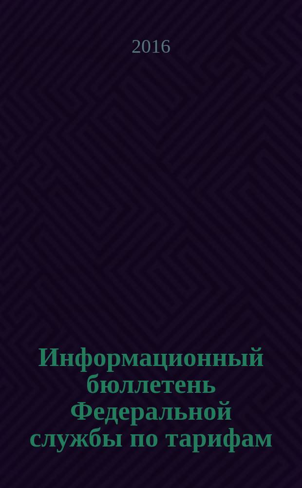 Информационный бюллетень Федеральной службы по тарифам : Офиц. изд. Федерал. службы по тарифам. 2016, № 16 (678)