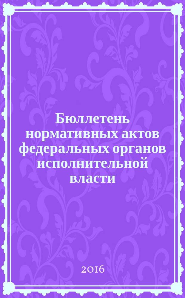 Бюллетень нормативных актов федеральных органов исполнительной власти : Офиц. изд. 2016, № 18