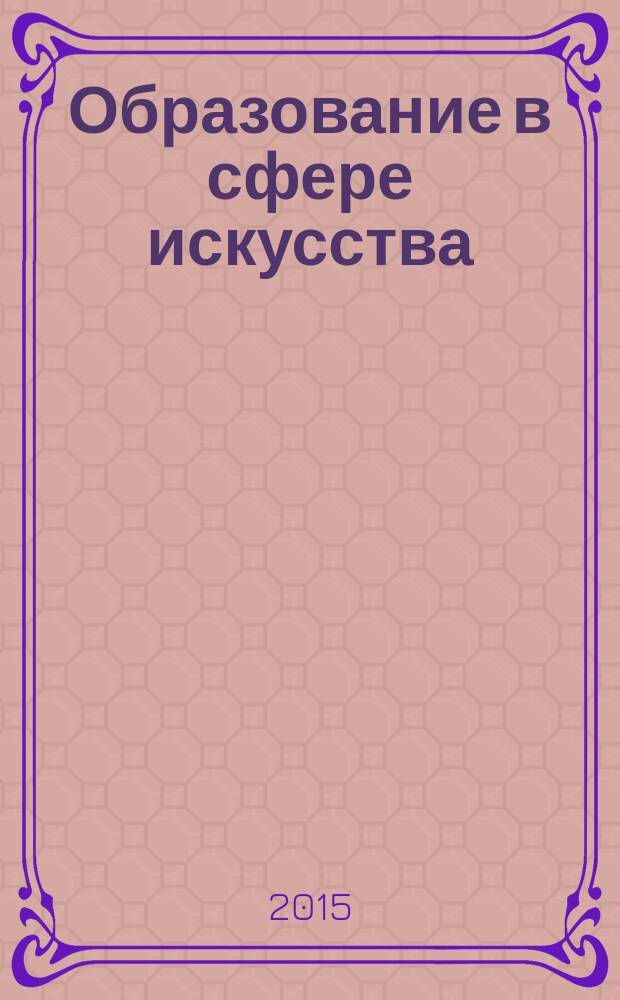 Образование в сфере искусства : научно-информационный журнал Ассоциации музыкальных образовательных учреждений. 2015, № 3 (6)