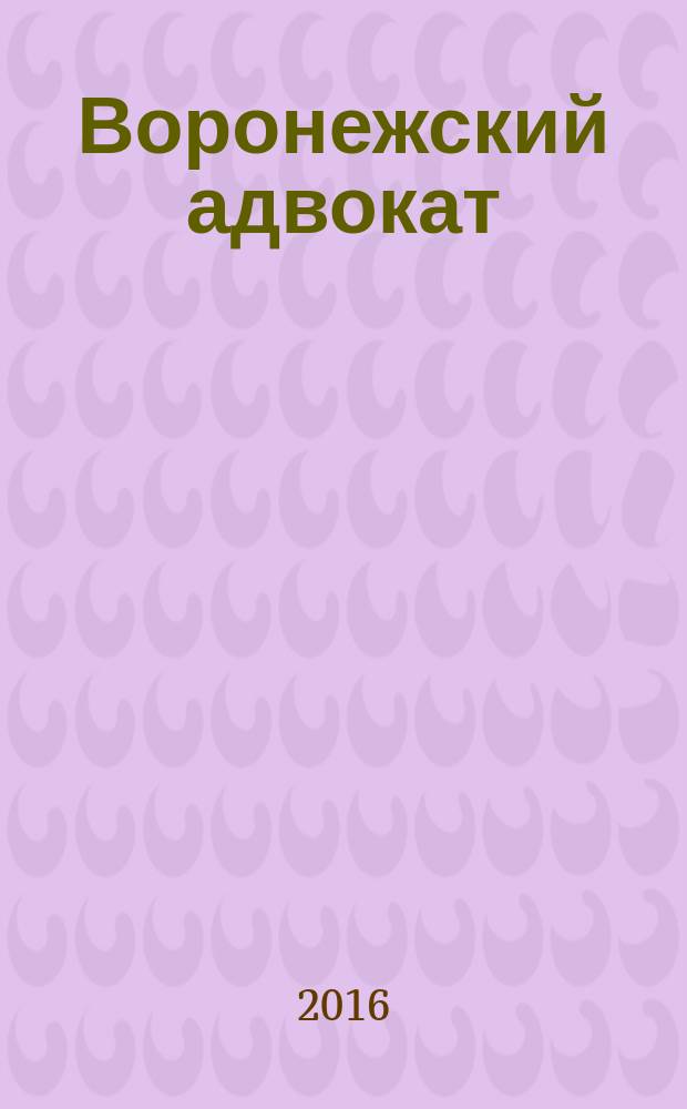 Воронежский адвокат : официальное издание Адвокатской палаты Воронежской области. 2016, № 4 (154)
