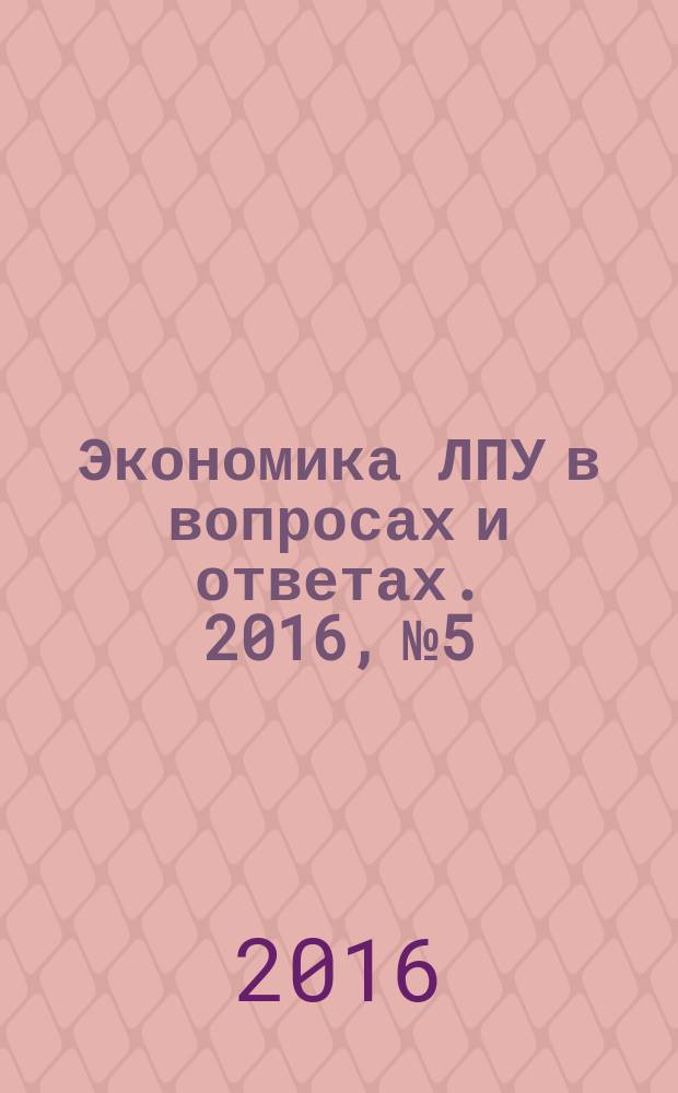 Экономика ЛПУ в вопросах и ответах. 2016, № 5