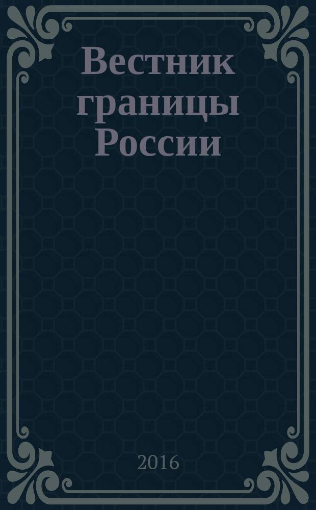 Вестник границы России : Ежемес. информ.-аналит. и метод. журн. погранич. войск Рос. Федерации. 2016, № 2 (187)