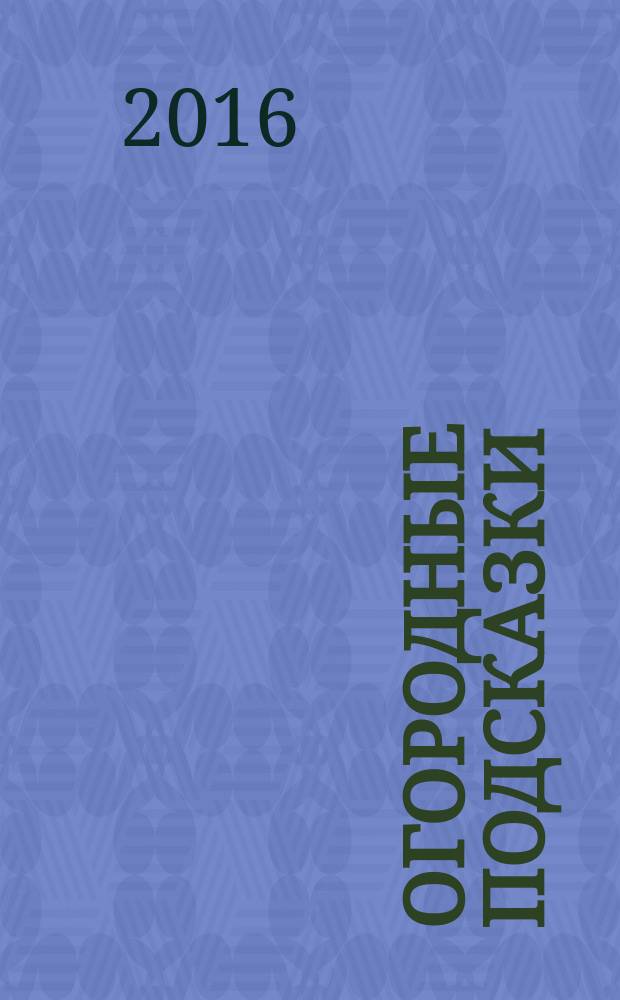 Огородные подсказки : Прил. к газ. "Сад-огород". 2016, № 4 (174)