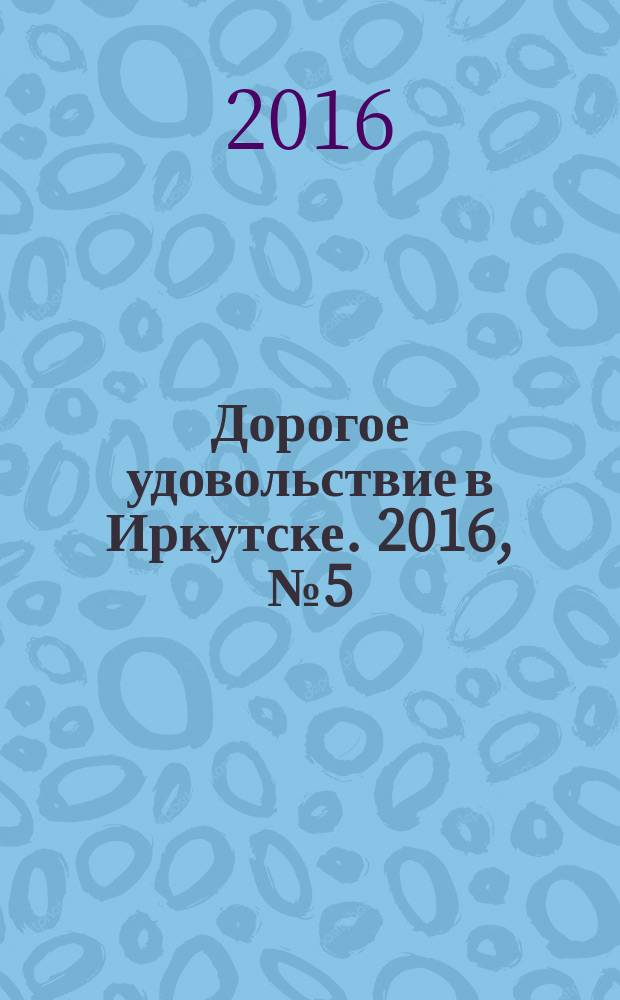 Дорогое удовольствие в Иркутске. 2016, № 5 (104)