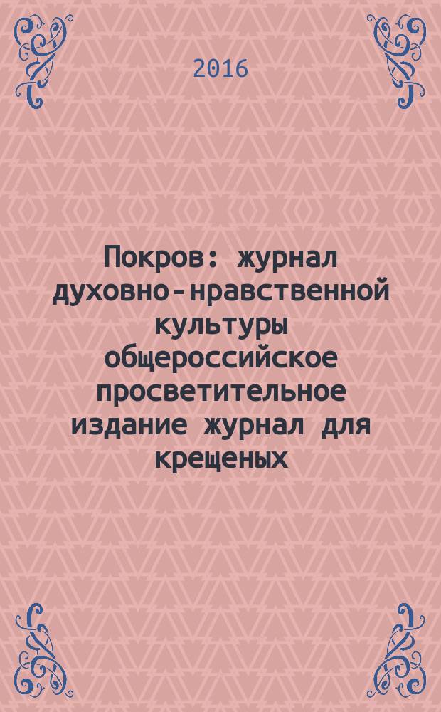 Покров : журнал духовно-нравственной культуры общероссийское просветительное издание журнал для крещеных, но непросвещенных. 2016, № 3 (543)
