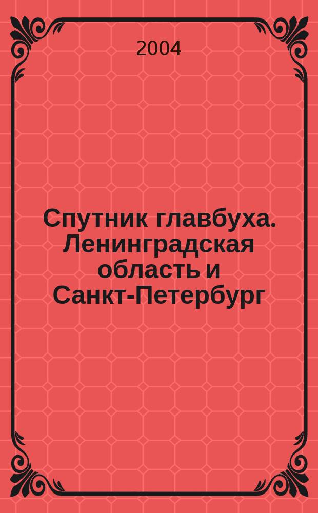 Спутник главбуха. Ленинградская область и Санкт-Петербург : Регион. прил. к журн. "Главбух". 2004, 5