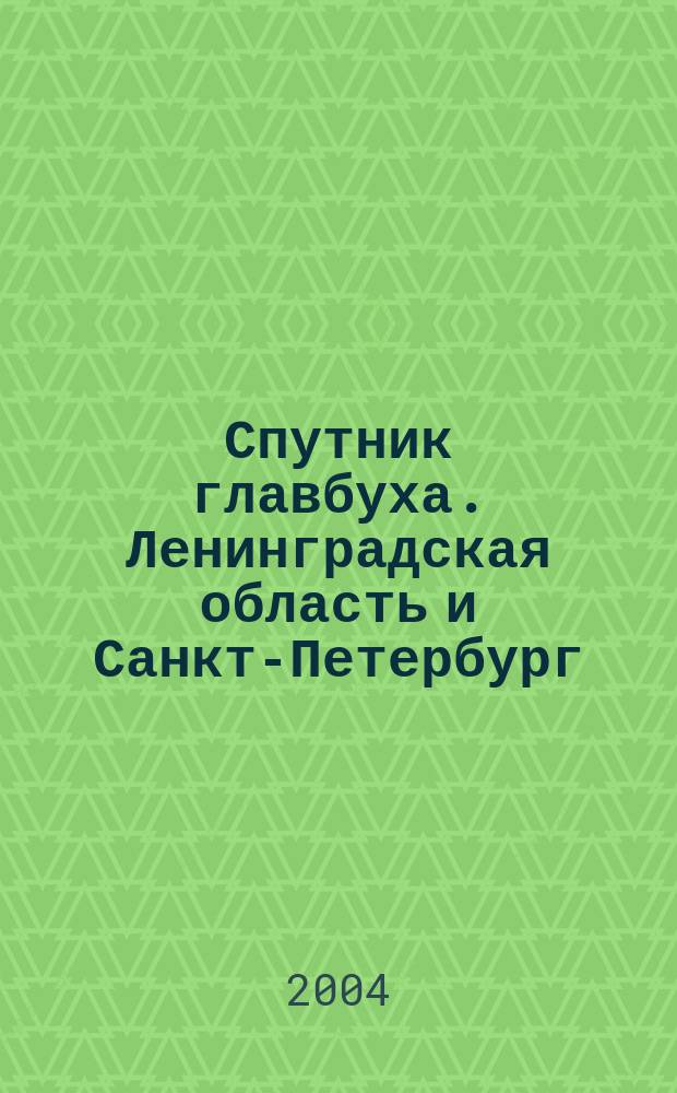 Спутник главбуха. Ленинградская область и Санкт-Петербург : Регион. прил. к журн. "Главбух". 2004, 6