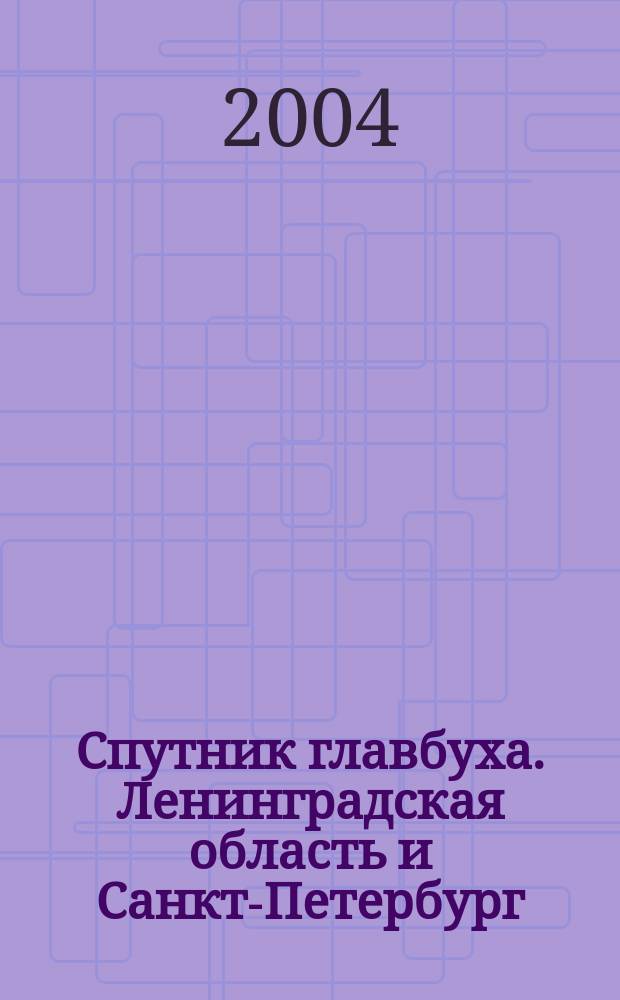 Спутник главбуха. Ленинградская область и Санкт-Петербург : Регион. прил. к журн. "Главбух". 2004, 8