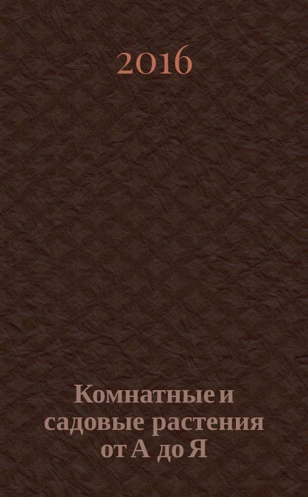 Комнатные и садовые растения от А до Я : как украсить свой дом и сад цветами и декоративными растениями еженедельное издание. Вып. 116
