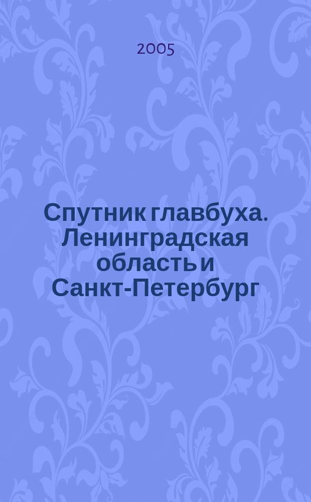 Спутник главбуха. Ленинградская область и Санкт-Петербург : Регион. прил. к журн. "Главбух". 2005, 3