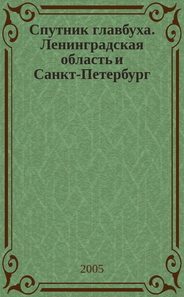 Спутник главбуха. Ленинградская область и Санкт-Петербург : Регион. прил. к журн. "Главбух". 2005, 5