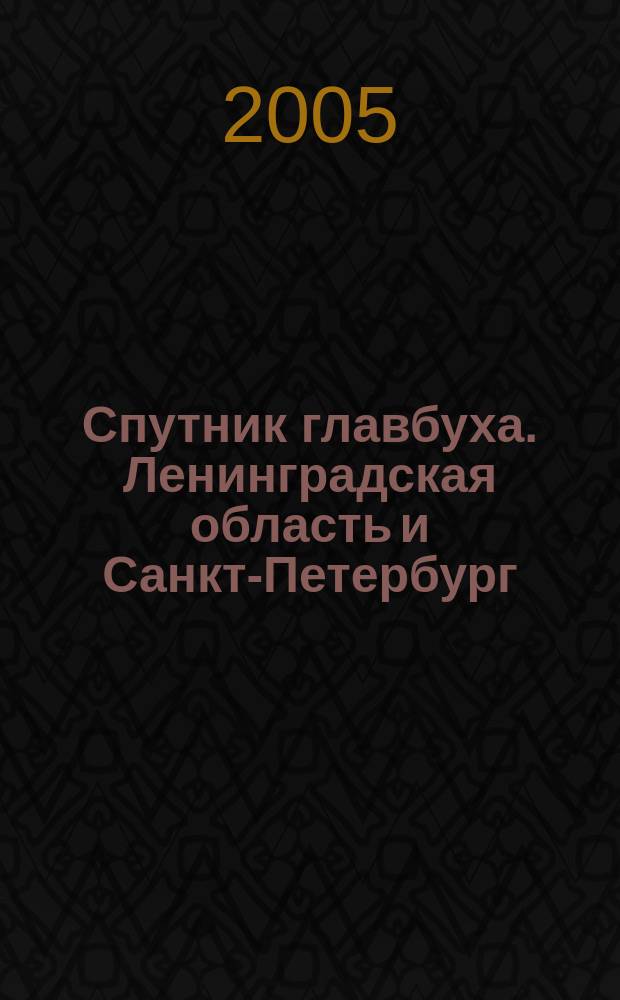Спутник главбуха. Ленинградская область и Санкт-Петербург : Регион. прил. к журн. "Главбух". 2005, 10