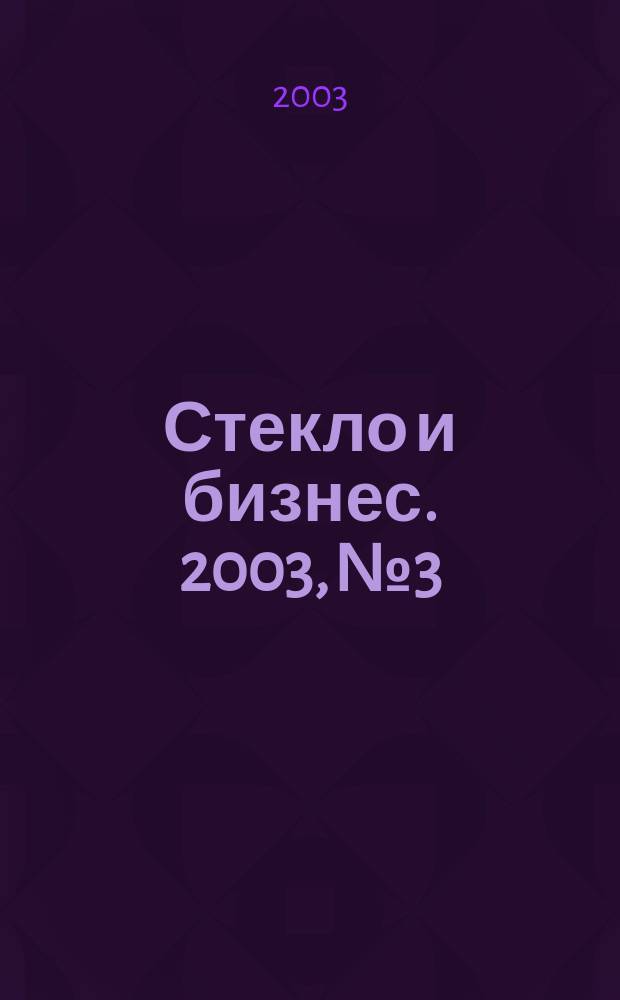 Стекло и бизнес. 2003, № 3