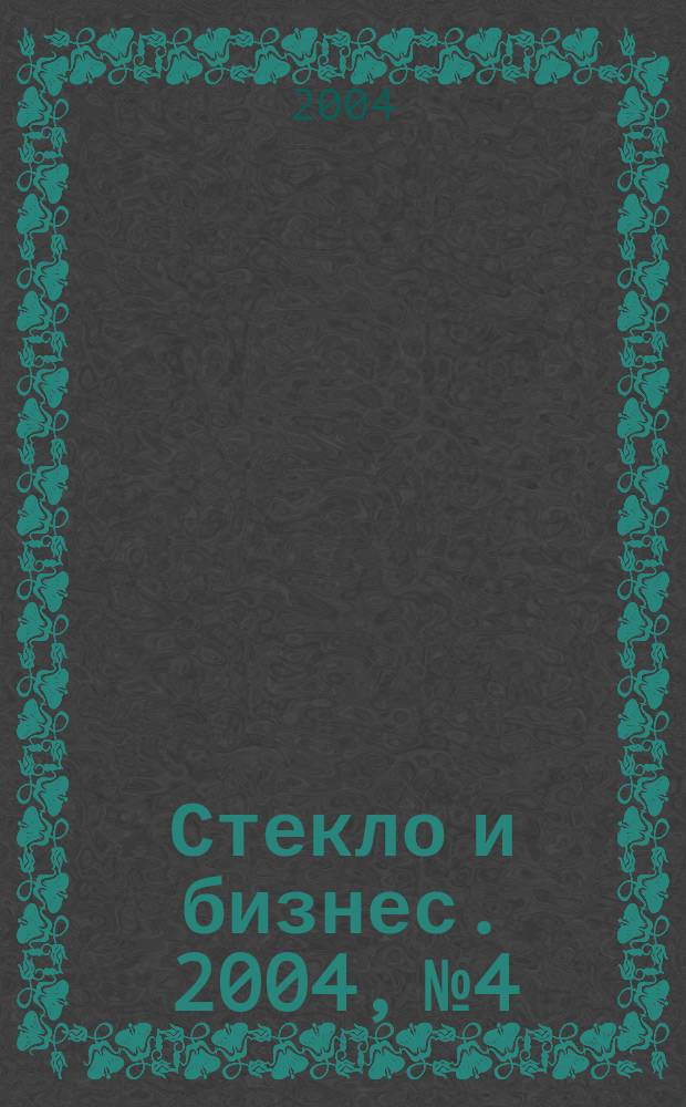 Стекло и бизнес. 2004, № 4