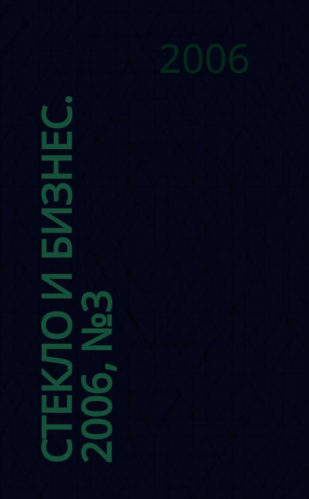 Стекло и бизнес. 2006, № 3