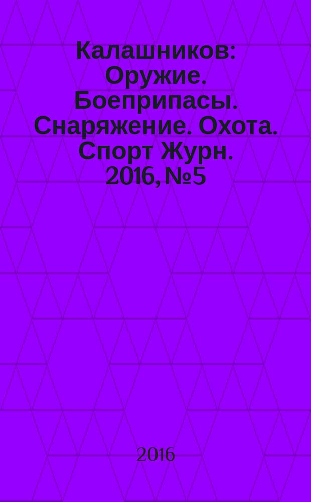 Калашников : Оружие. Боеприпасы. Снаряжение. Охота. Спорт Журн. 2016, № 5