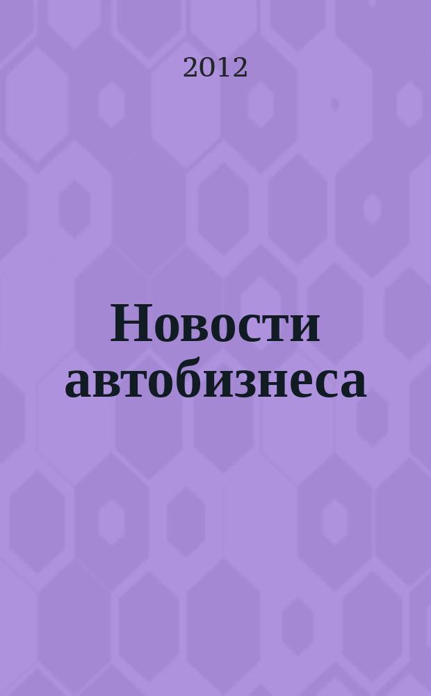 Новости автобизнеса : журнал для профессионалов. 2012, апр. (119)