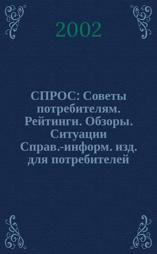 СПРОС : Советы потребителям. Рейтинги. Обзоры. Ситуации Справ.-информ. изд. для потребителей. 2002, № 2