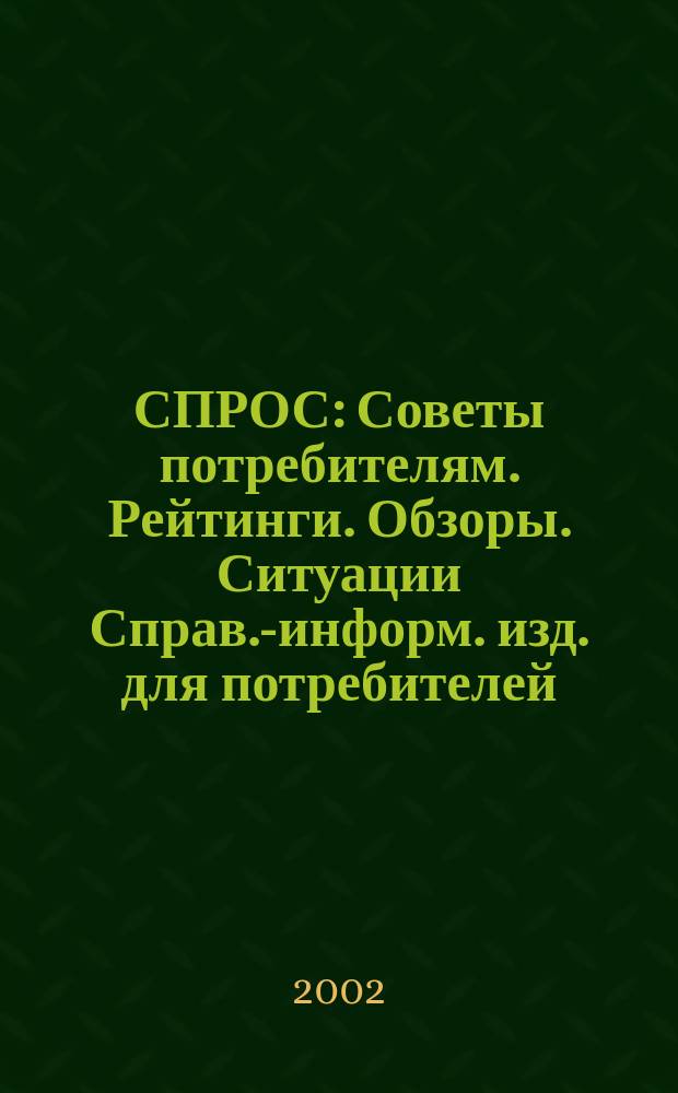 СПРОС : Советы потребителям. Рейтинги. Обзоры. Ситуации Справ.-информ. изд. для потребителей. 2002, № 3
