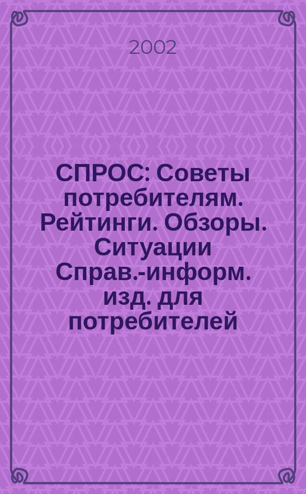 СПРОС : Советы потребителям. Рейтинги. Обзоры. Ситуации Справ.-информ. изд. для потребителей. 2002, № 4