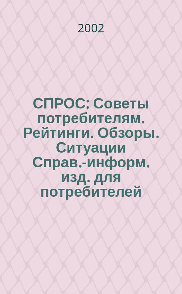 СПРОС : Советы потребителям. Рейтинги. Обзоры. Ситуации Справ.-информ. изд. для потребителей. 2002, № 5