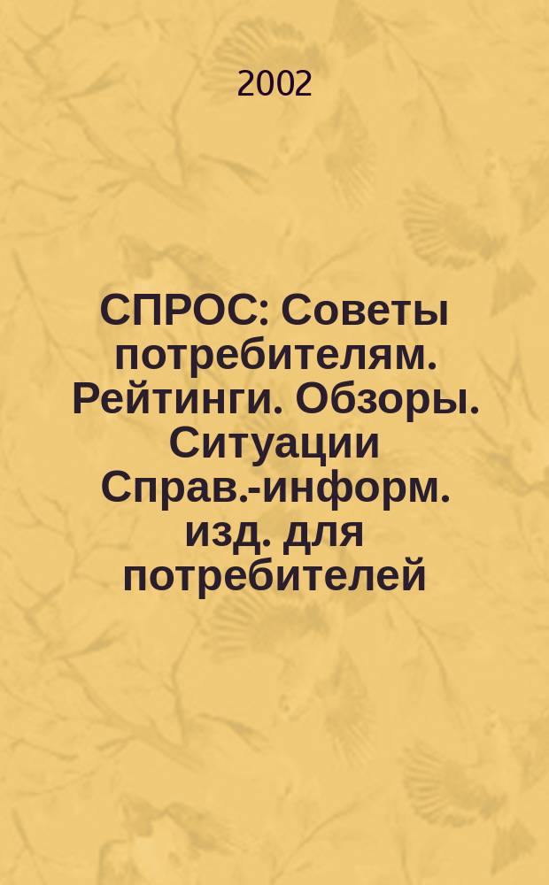 СПРОС : Советы потребителям. Рейтинги. Обзоры. Ситуации Справ.-информ. изд. для потребителей. 2002, № 6