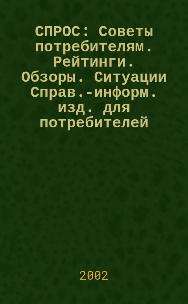 СПРОС : Советы потребителям. Рейтинги. Обзоры. Ситуации Справ.-информ. изд. для потребителей. 2002, № 8