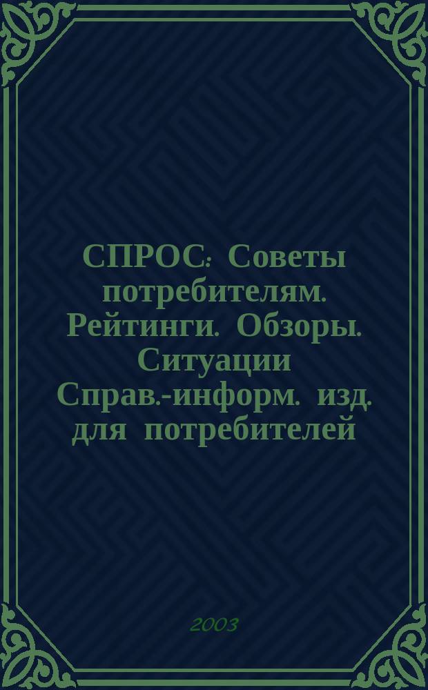 СПРОС : Советы потребителям. Рейтинги. Обзоры. Ситуации Справ.-информ. изд. для потребителей. 2003, № 5