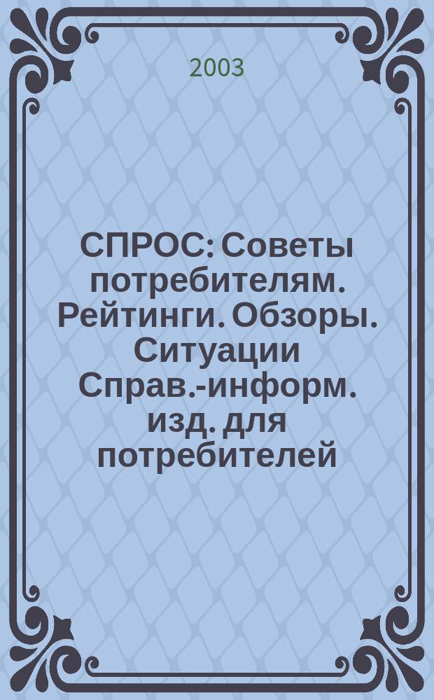 СПРОС : Советы потребителям. Рейтинги. Обзоры. Ситуации Справ.-информ. изд. для потребителей. 2003, № 7