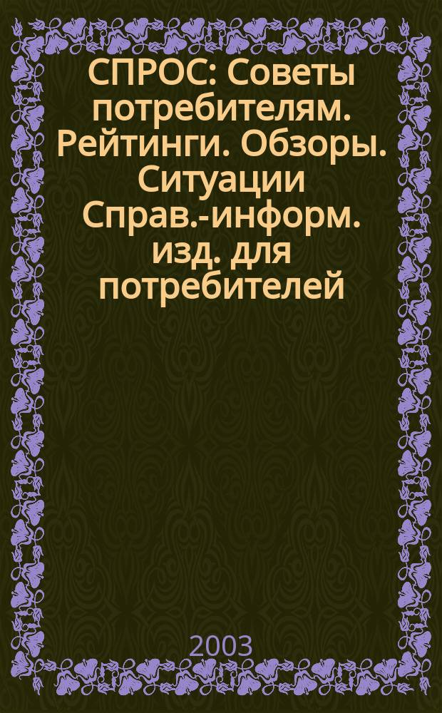 СПРОС : Советы потребителям. Рейтинги. Обзоры. Ситуации Справ.-информ. изд. для потребителей. 2003, № 8