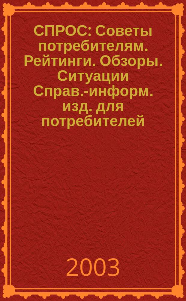 СПРОС : Советы потребителям. Рейтинги. Обзоры. Ситуации Справ.-информ. изд. для потребителей. 2003, № 10