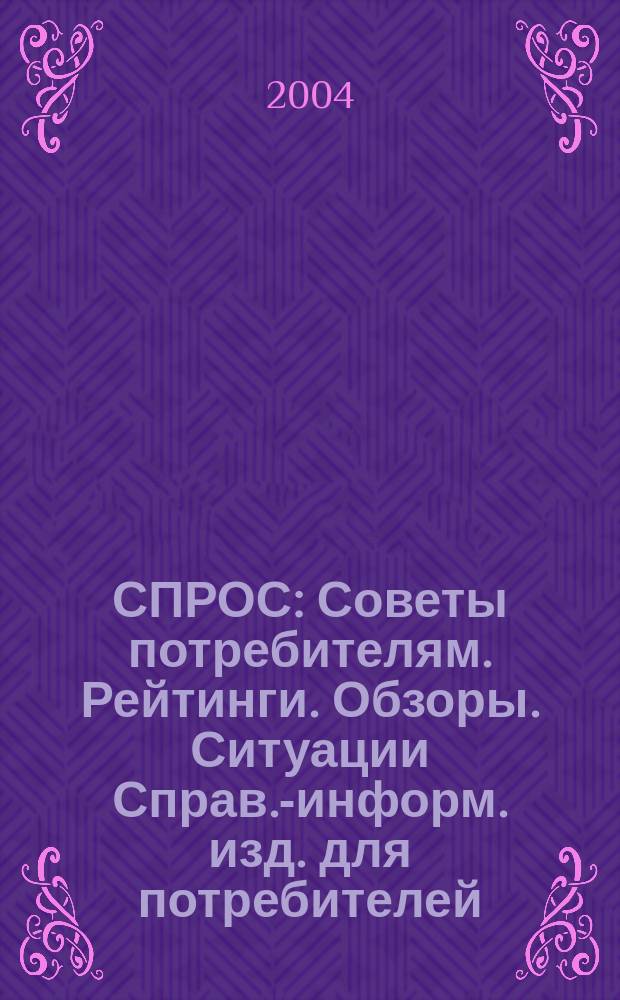 СПРОС : Советы потребителям. Рейтинги. Обзоры. Ситуации Справ.-информ. изд. для потребителей. 2004, № 1
