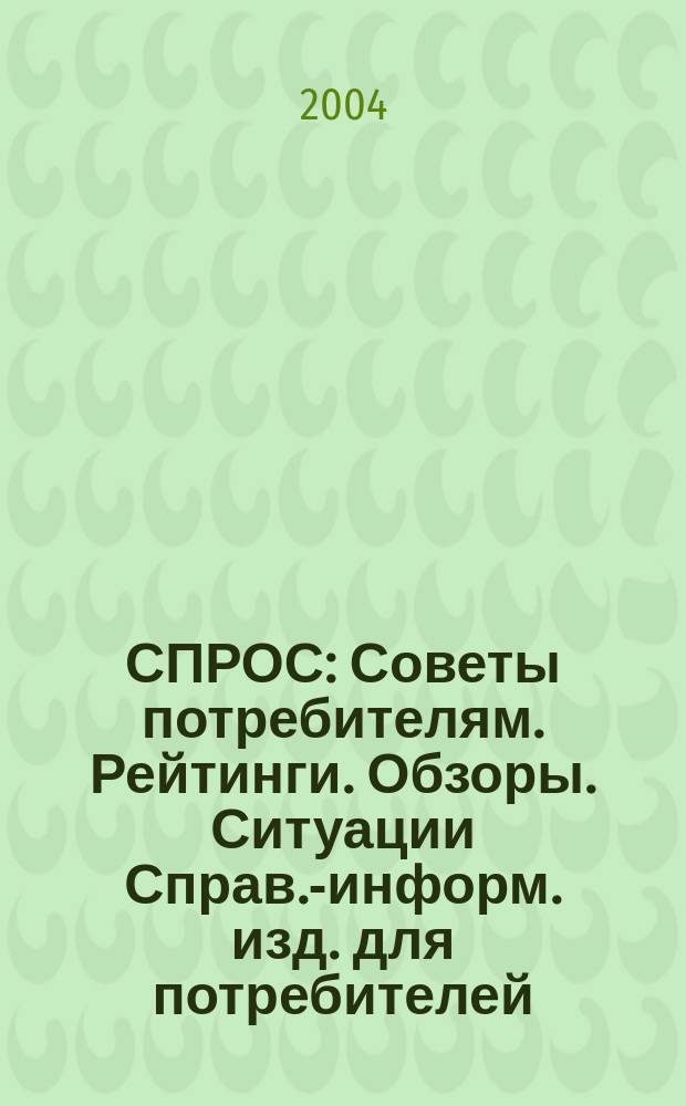 СПРОС : Советы потребителям. Рейтинги. Обзоры. Ситуации Справ.-информ. изд. для потребителей. 2004, № 2