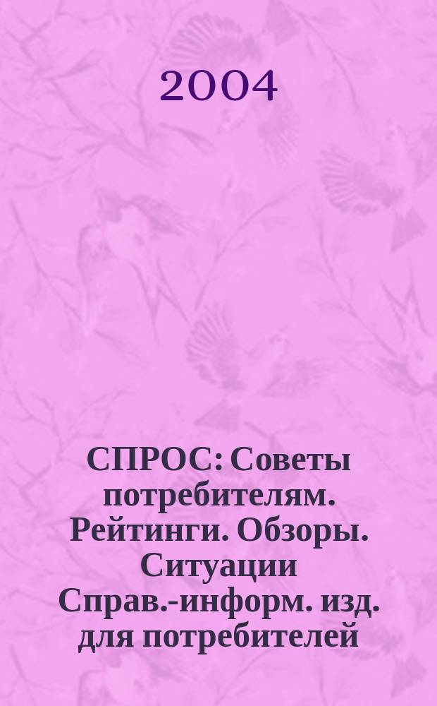 СПРОС : Советы потребителям. Рейтинги. Обзоры. Ситуации Справ.-информ. изд. для потребителей. 2004, № 5