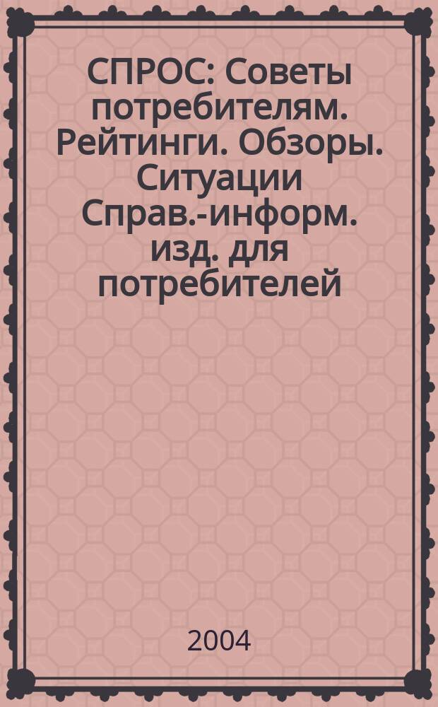 СПРОС : Советы потребителям. Рейтинги. Обзоры. Ситуации Справ.-информ. изд. для потребителей. 2004, № 10