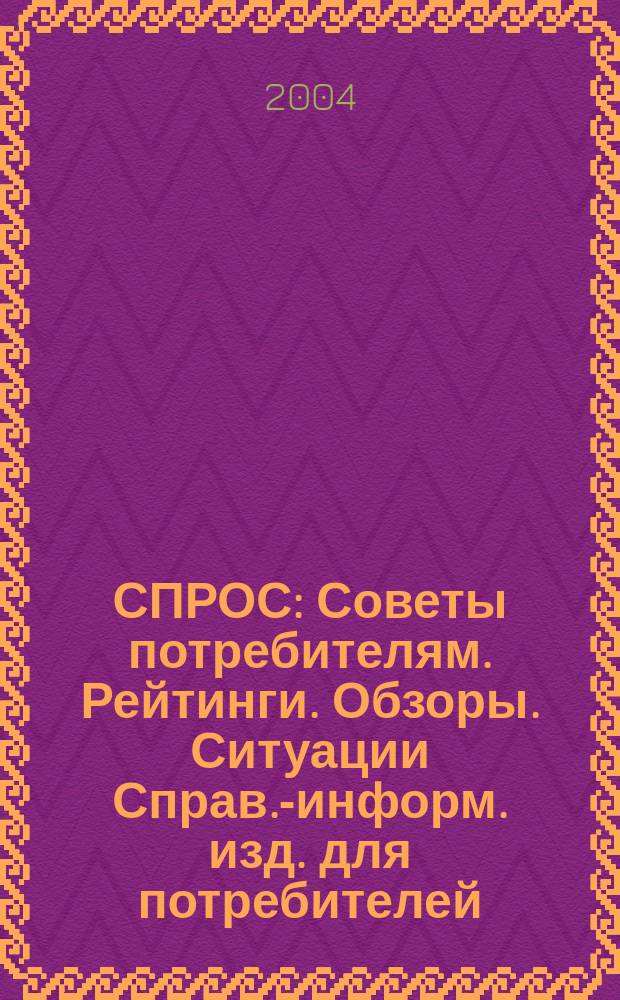 СПРОС : Советы потребителям. Рейтинги. Обзоры. Ситуации Справ.-информ. изд. для потребителей. 2004, № 11
